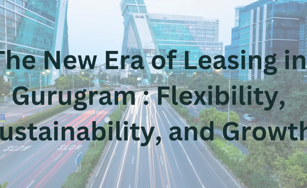 The New Era of Leasing in Gurugram: Flexibility, Sustainability, and Growth