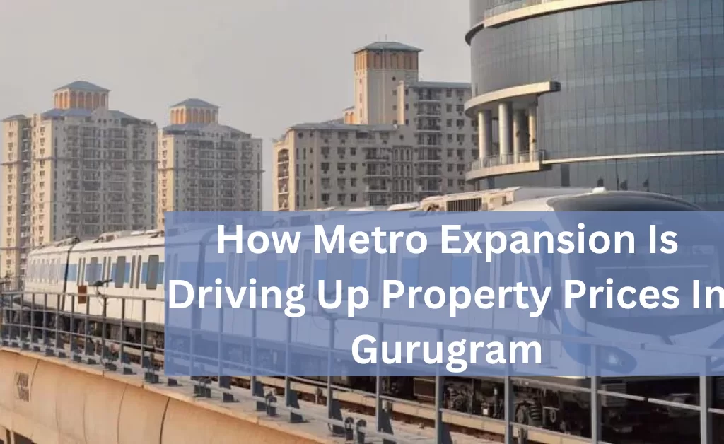 How Metro Expansion Is Driving Up Property Prices In Gurugram